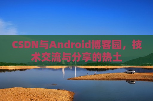 CSDN与Android博客园，技术交流与分享的热土