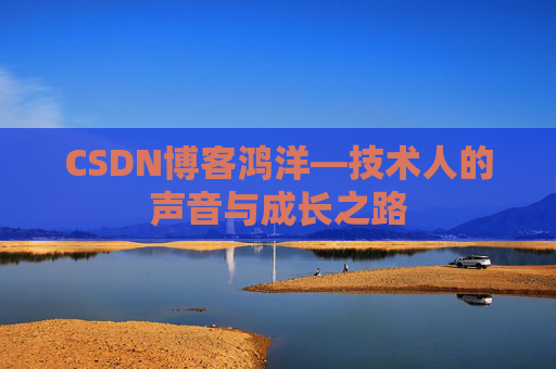 CSDN博客鸿洋—技术人的声音与成长之路