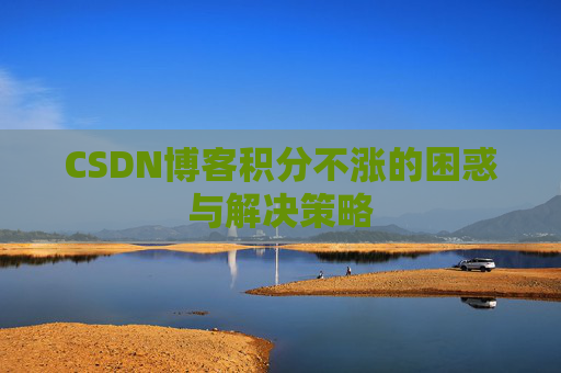 CSDN博客积分不涨的困惑与解决策略