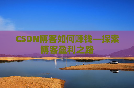 CSDN博客如何赚钱—探索博客盈利之路