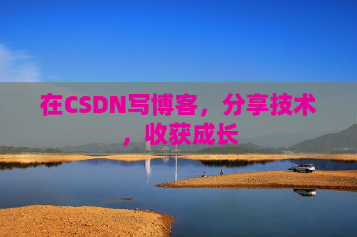 在CSDN写博客，分享技术，收获成长